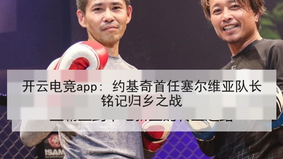 开云电竞app: 约基奇首任塞尔维亚队长铭记归乡之战