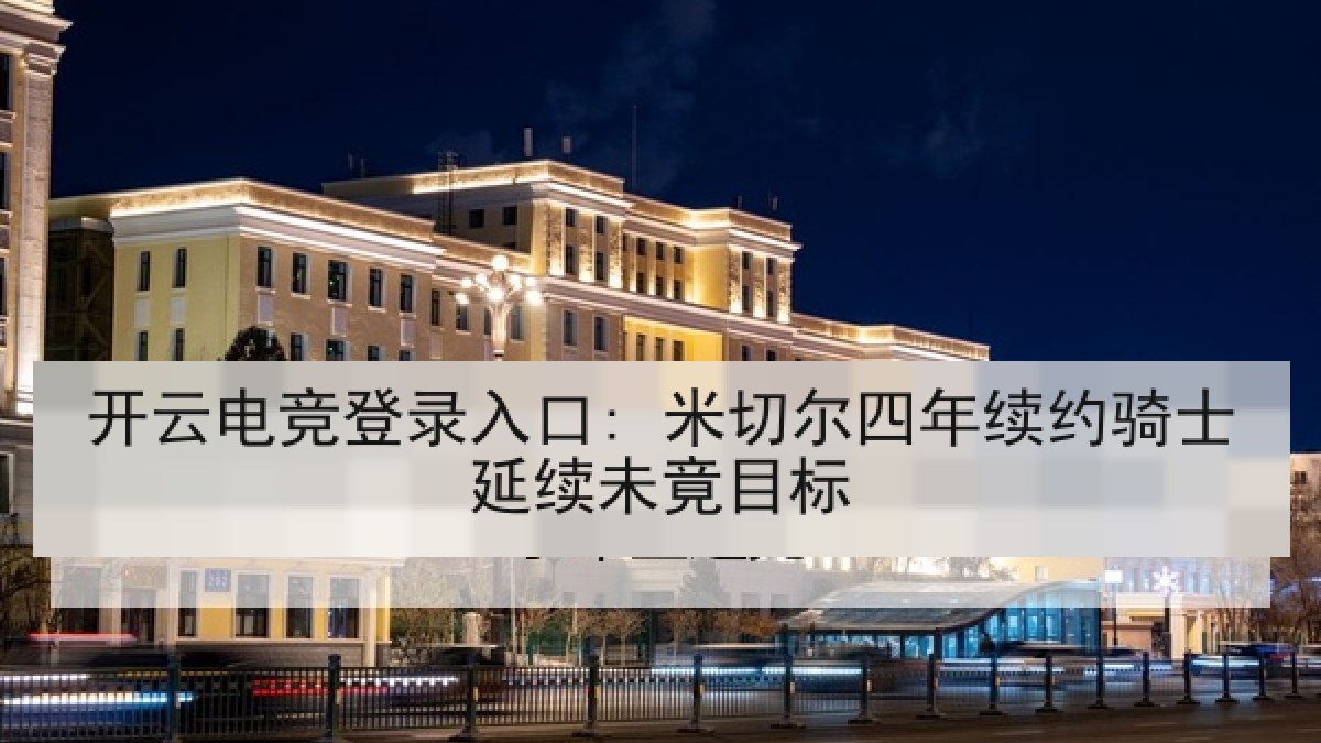 开云电竞登录入口: 米切尔四年续约骑士延续未竟目标