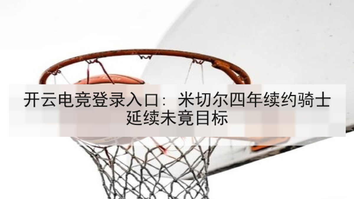 开云电竞登录入口: 米切尔四年续约骑士延续未竟目标