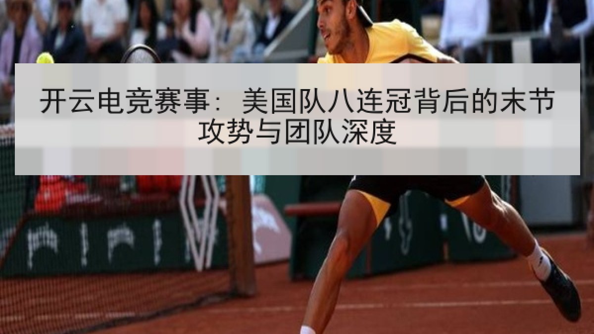开云电竞赛事: 美国队八连冠背后的末节攻势与团队深度