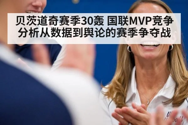 贝茨道奇赛季30轰 国联MVP竞争分析从数据到舆论的赛季争夺战